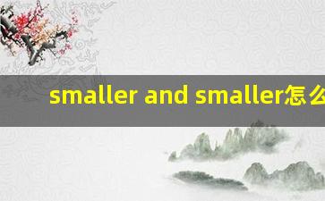 smaller and smaller怎么读